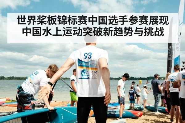 世界桨板锦标赛中国选手参赛展现中国水上运动突破新趋势与挑战